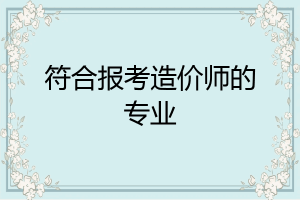符合报考造价师的专业
