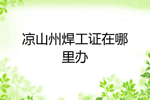 凉山州焊工证在哪里办