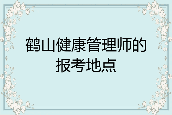 鹤山健康管理师的报考地点