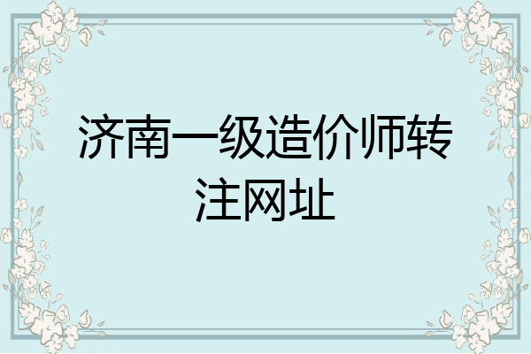 济南一级造价师转注网址