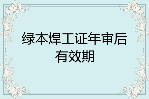 绿本焊工证年审后有效期