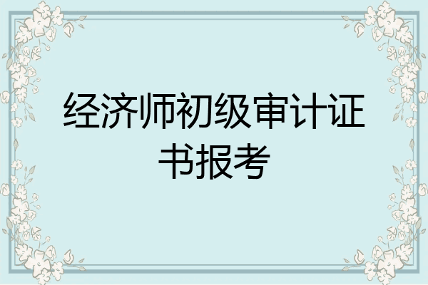 经济师初级审计证书报考