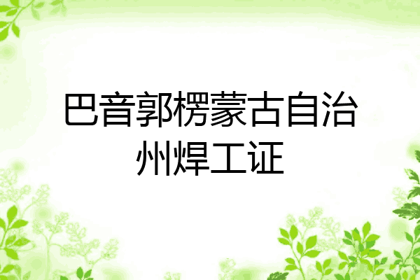 巴音郭楞蒙古自治州焊工证
