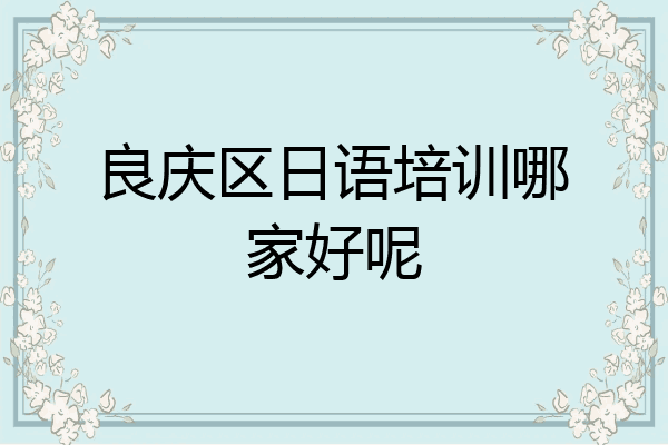 良庆区日语培训哪家好呢