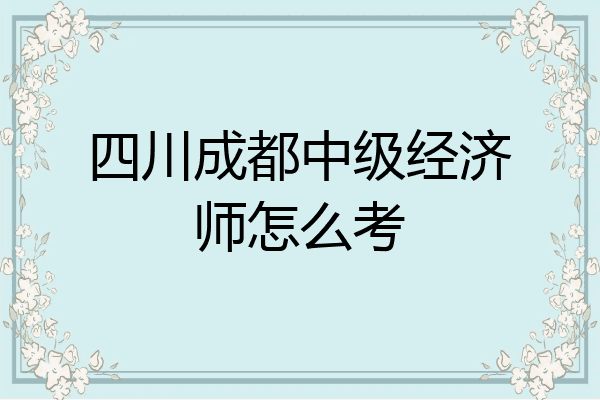 四川成都中级经济师怎么考