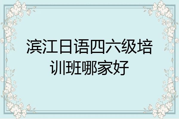 滨江日语四六级培训班哪家好