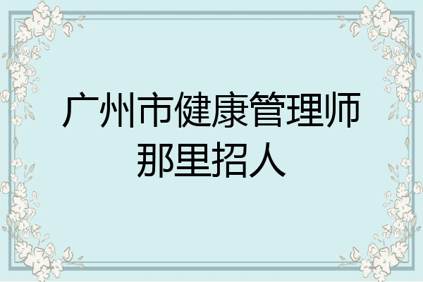 广州市健康管理师那里招人