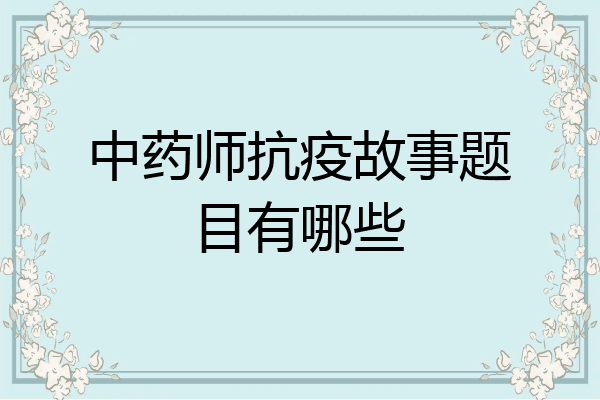 中药师抗疫故事题目有哪些