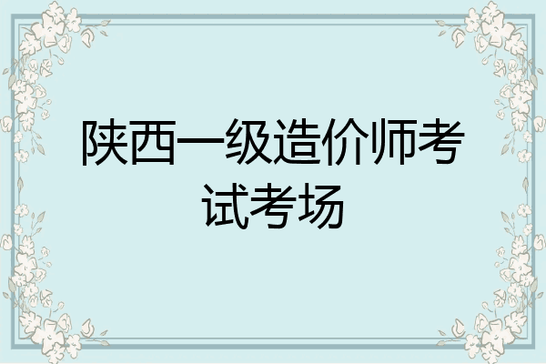 陕西一级造价师考试考场