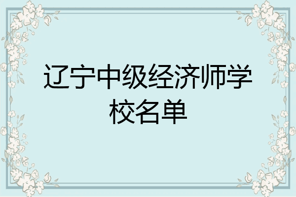辽宁中级经济师学校名单