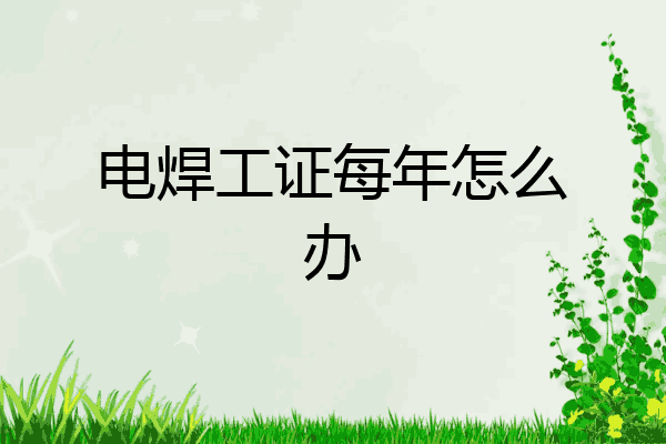 电焊工证每年怎么办