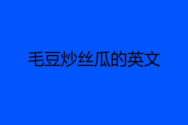 毛豆炒丝瓜的英文