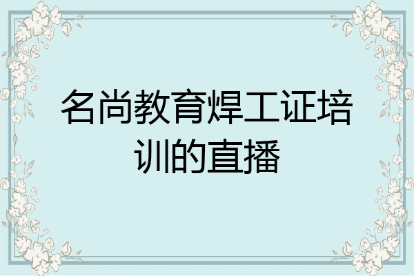 名尚教育焊工证培训的直播