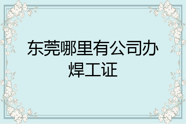 东莞哪里有公司办焊工证