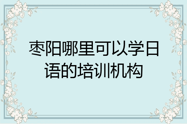 枣阳哪里可以学日语的培训机构