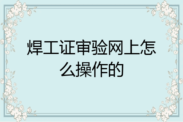 焊工证审验网上怎么操作的