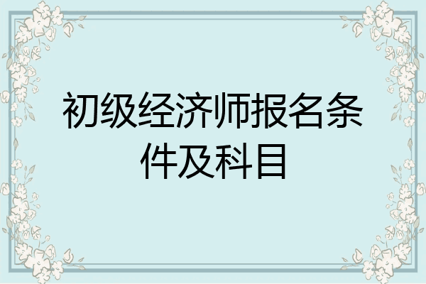 初级经济师报名条件及科目