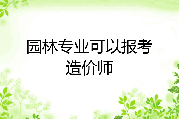 园林专业可以报考造价师