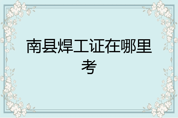 南县焊工证在哪里考