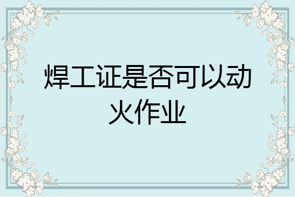 焊工证是否可以动火作业