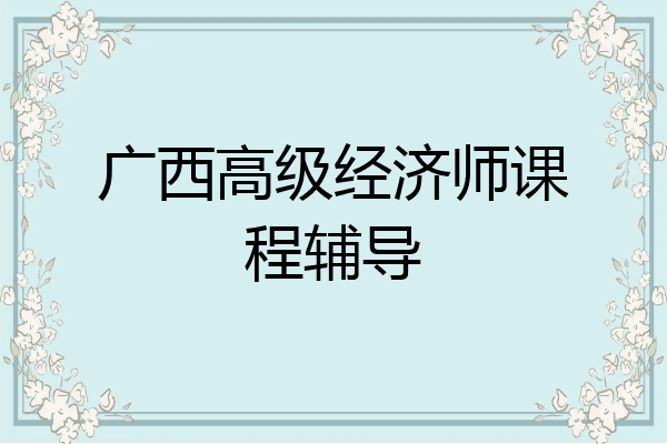 广西高级经济师课程辅导