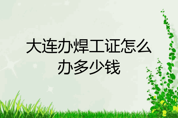 大连办焊工证怎么办多少钱
