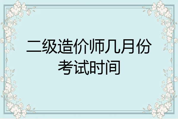 二级造价师几月份考试时间
