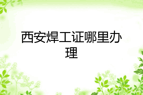 西安焊工证哪里办理