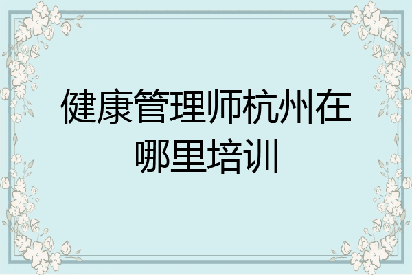 健康管理师杭州在哪里培训