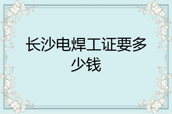 长沙电焊工证要多少钱