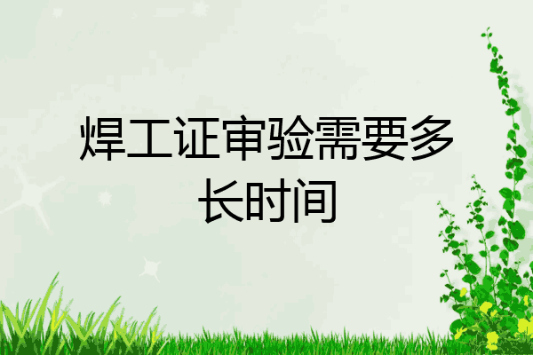 焊工证审验需要多长时间