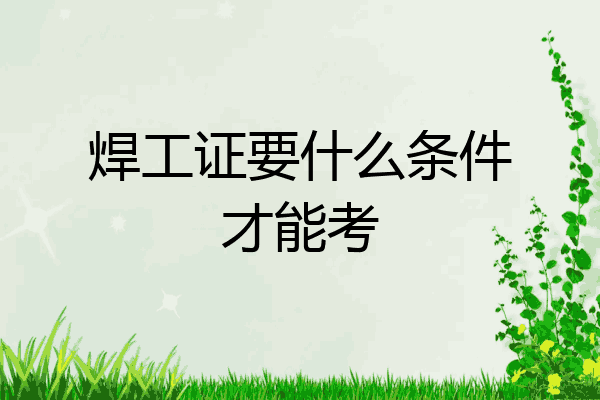 焊工证要什么条件才能考