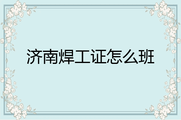 济南焊工证怎么班