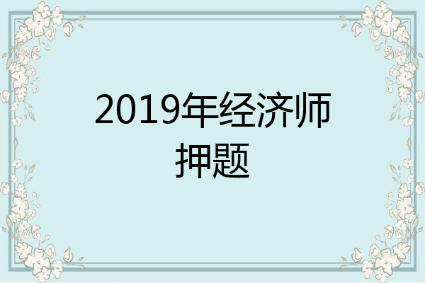 2019年经济师押题