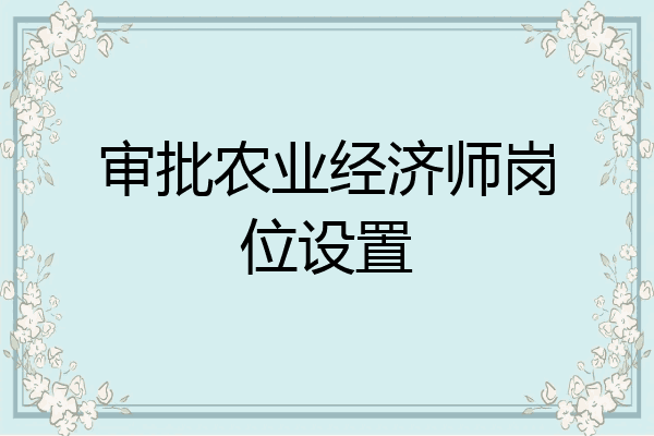 审批农业经济师岗位设置