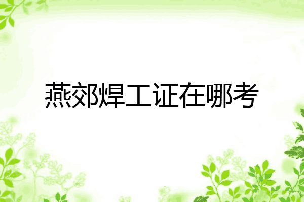 燕郊焊工证在哪考