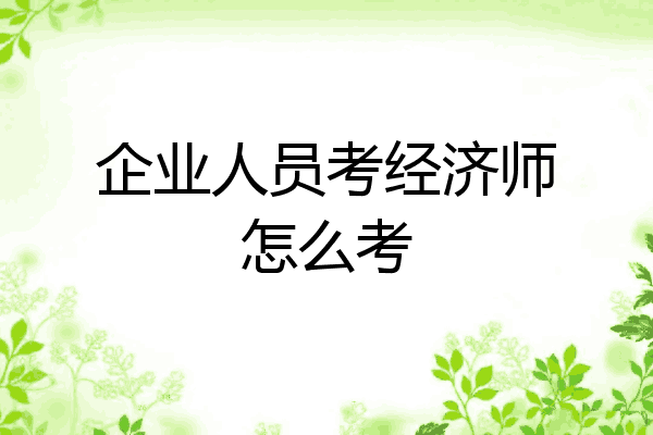 企业人员考经济师怎么考