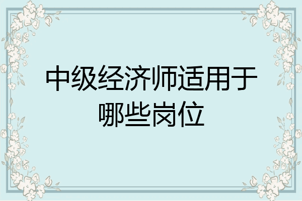 中级经济师适用于哪些岗位
