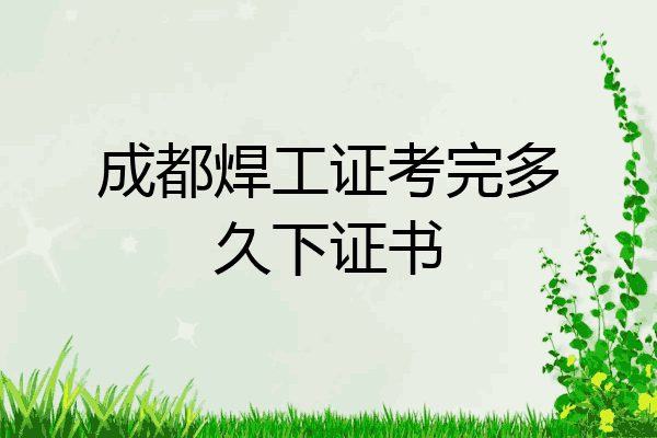 成都焊工证考完多久下证书