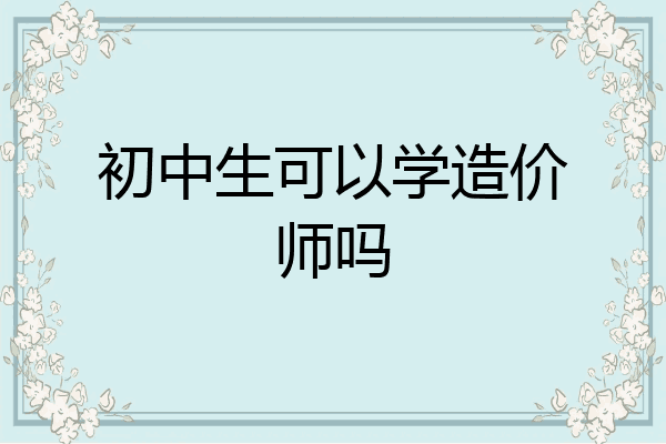 初中生可以学造价师吗
