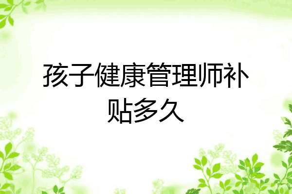 孩子健康管理师补贴多久