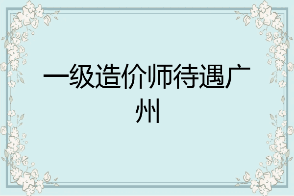 一级造价师待遇广州