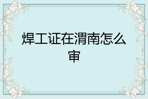 焊工证在渭南怎么审