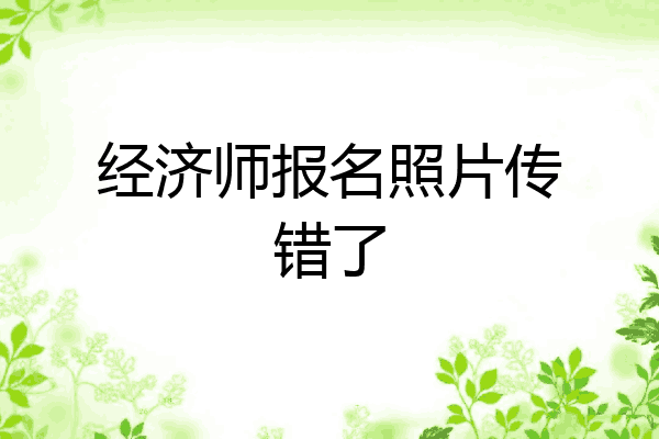 经济师报名照片传错了