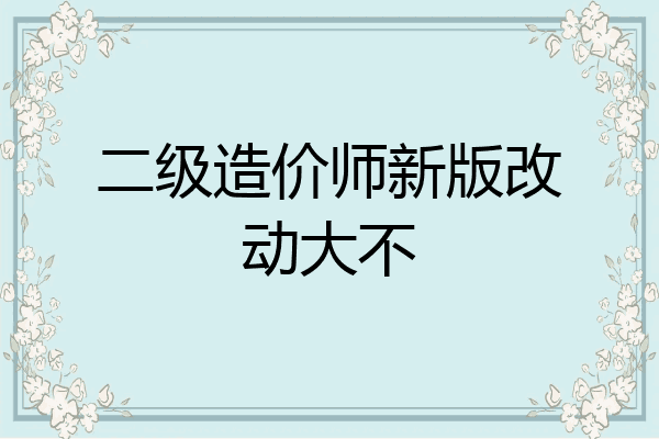 二级造价师新版改动大不