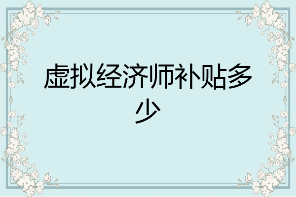虚拟经济师补贴多少