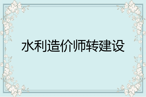 水利造价师转建设