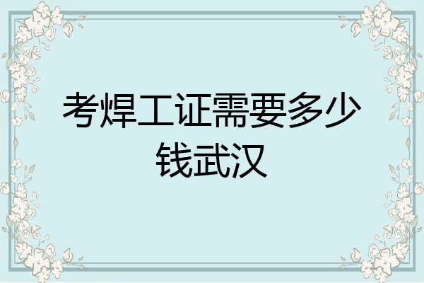 考焊工证需要多少钱武汉