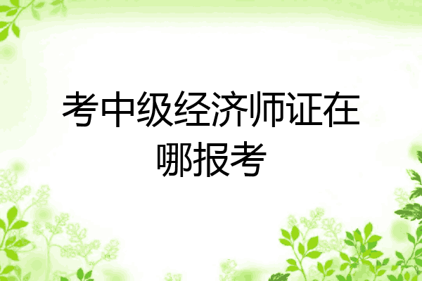 考中级经济师证在哪报考