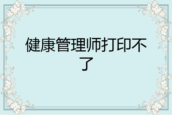 健康管理师打印不了